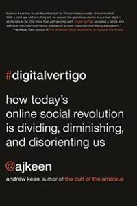 Digital Vertigo: How Today's Online Social Revolution Is Dividing, Diminishing, and Disorienting Us