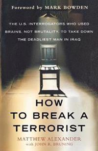 How to Break a Terrorist: The U.S. Interrogators Who Used Brains, Not Brutality, to Take Down the Deadliest Man in Iraq
