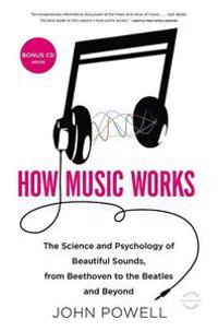 How Music Works: The Science and Psychology of Beautiful Sounds, from Beethoven to the Beatles and Beyond [With CD (Audio)]