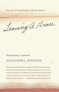 Leaving a Trace: On Keeping a Journal; The Art of Transforming a Life Into Stories