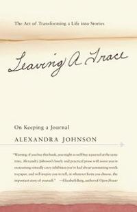 Leaving a Trace: On Keeping a Journal; The Art of Transforming a Life Into Stories