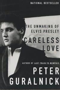 Careless Love: The Unmaking of Elvis Presley
