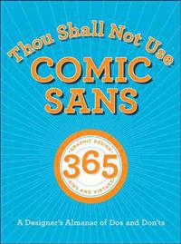 Thou Shall Not Use Comic Sans: 365 Graphic Design Sins and Virtues: A Designer's Almanac of DOs and Don'ts