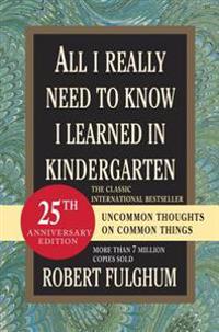 All I Really Need to Know I Learned in Kindergarten: Fifteenth Anniversary Edition Reconsidered, Revised, & Expanded with Twenty-Five New Essays