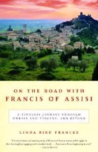 On the Road with Francis of Assisi: A Timeless Journey Through Umbria and Tuscany, and Beyond