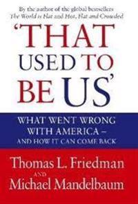 That Used to Be Us: What Went Wrong with America - And How It Can Come Back. Thomas L. Friedman and Michael Mandelbaum