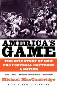America's Game: The Epic Story of How Pro Football Captured a Nation
