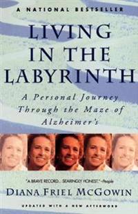 Living in the Labyrinth: A Personal Journey Through the Maze of Alzheimer's