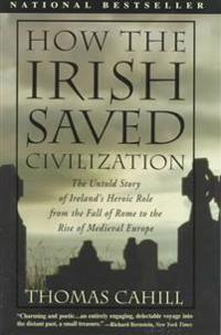 How the Irish Saved Civilization: The Untold Story of Ireland's Heroic Role from the Fall of Rome to Rise of Medieval Europe