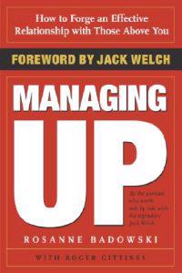 Managing Up: How to Forge an Effective Relationship with Those Above You