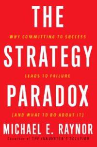 The Strategy Paradox: Why Committing to Success Leads to Failure (and What to Do about It)