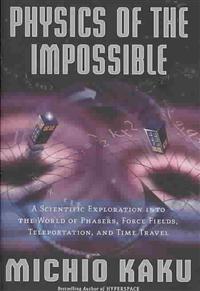 Physics of the Impossible: A Scientific Exploration Into the World of Phasers, Force Fields, Teleportation, and Time Travel