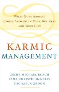 Karmic Management: What Goes Around Comes Around in Your Business and Your Life