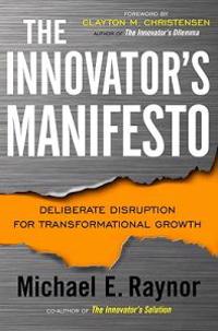 The Innovator's Manifesto: Deliberate Disruption for Transformational Growth