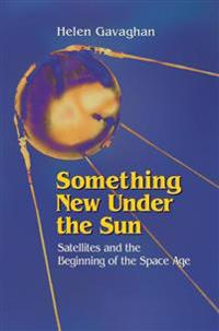 Something New Under the Sun: Satellites and the Beginning of the Space Age