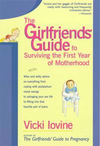 The Girlfriends' Guide to Surviving the First Year of Motherhood: Wise and Witty Advice on Everything from Coping with Postpartum Mood Swings to Salva