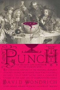 Punch: The Delights (and Dangers) of the Flowing Bowl: An Anecdotal History of the Original Monarch of Mixed Drinks, with More Than Forty Historic Rec