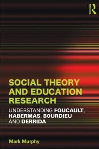 Social Theory and Education Research: Understanding Foucault, Habermas Bourdieu and Derrida