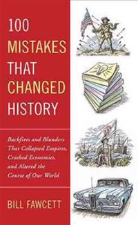 100 Mistakes That Changed History: Backfires and Blunders That Collapsed Empires, Crashed Economies, and Altered the Course of Our World