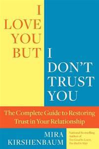 I Love You, But I Don't Trust You: The Complete Guide to Restoring Trust in Your Relationship
