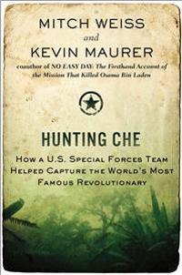 Hunting Che: How A U.S. Special Forces Team Helped Capture the World's Most Famous Revolutionary