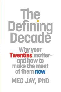 The Defining Decade: Why Your Twenties Matter and How to Make the Most of Them Now