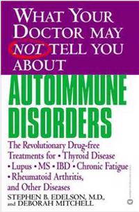 What Your Doctor May Not Tell You about Autoimmune Disorders: The Revolutionary Drug-Free Treatments for Thyroid Disease, Lupus, MS, IBD, Chronic Fati