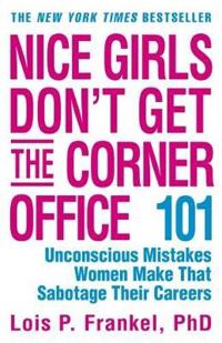 Nice Girls Don't Get the Corner Office: 101 Unconscious Mistakes Women Make That Sabotage Their Careers