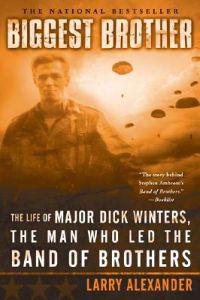 Biggest Brother: The Life of Major Dick Winters, the Man Who Led the Band of Brothers