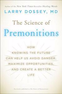 The Science of Premonitions: How Knowing the Future Can Help Us Avoid Danger, Maximize Opportunities, and Create a Better Life