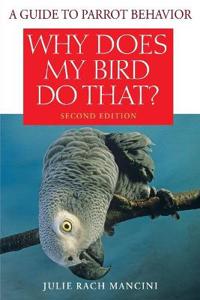 Why Does My Bird Do That?: A Guide to Parrot Behavior, 2nd Edition