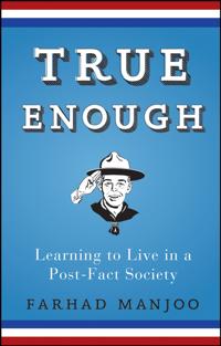 True Enough: Learning to Live in a Post-Fact Society