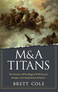 M&A Titans: How the Pioneers of Wall Street's Mergers and Acquisitions Industry Shaped the Corporate World