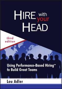 Hire with Your Head: Using Performance-Based Hiring to Build Great Teams