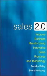 Sales 2.0: Improve Business Results Using Innovative Sales Practices and Technology