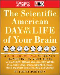 The Scientific American Day in the Life of Your Brain: A 24 Hour Journal of What's Happening in Your Brain as You Sleep, Dream, Wake Up, Eat, Work, Pl