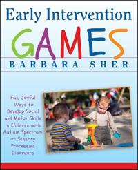 Early Intervention Games: Fun, Joyful Ways to Develop Social and Motor Skills in Children with Autism Spectrum or Sensory Processing Disorders