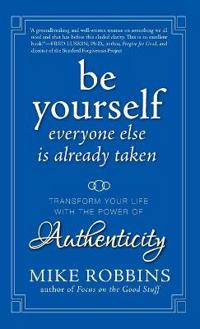 Be Yourself, Everyone Else Is Already Taken: Transform Your Life with the Power of Authenticity