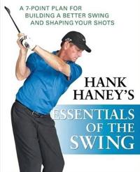 Hank Haney's Essentials of the Swing: A 7-Point Plan for Building a Better Swing and Shaping Your Shots