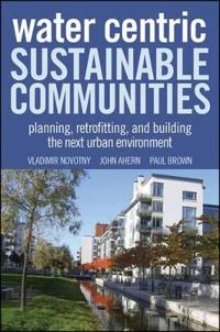 Water Centric Sustainable Communities: Planning, Retrofitting and Building the Next Urban Environment