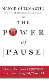 The Power of Pause: How to Be More Effective in a Demanding, 24/7 World