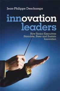 Innovation Leaders: How Senior Executives Stimulate, Steer and Sustain Innovation
