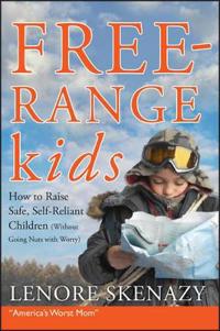 Free-Range Kids: How to Raise Safe, Self-Reliant Children (Without Going Nuts with Worry)