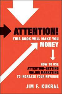 Attention! This Book Will Make You Money: How to Use Attention-Getting Online Marketing to Increase Your Revenue