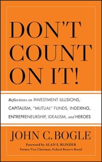 Don't Count on It!: Reflections on Investment Illusions, Capitalism, Mutual Funds, Indexing, Entrepreneurship, Idealism, and Heroes