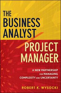 The Business Analyst/Project Manager: A New Partnership for Managing Complexity and Uncertainty