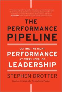 The Performance Pipeline: Getting the Right Performance at Every Level of Leadership