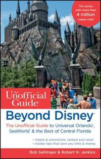 Beyond Disney: The Unofficial Guide to Universal Orlando, Seaworld, & the Best of Central Florida