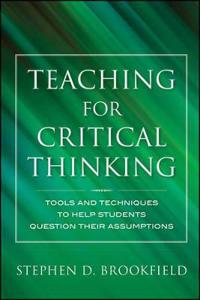 Teaching for Critical Thinking: Tools and Techniques to Help Students Question Their Assumptions