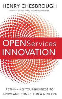 Open Services Innovation: Rethinking Your Business to Grow and Compete in a New Era